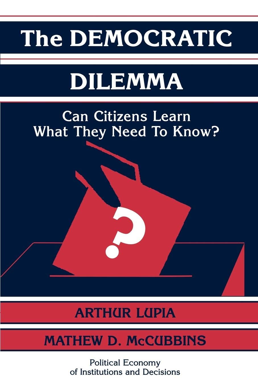 The Democratic Dilemma: Can Citizens Learn What They Need to Know? (Political Economy of Institutions and Decisions)