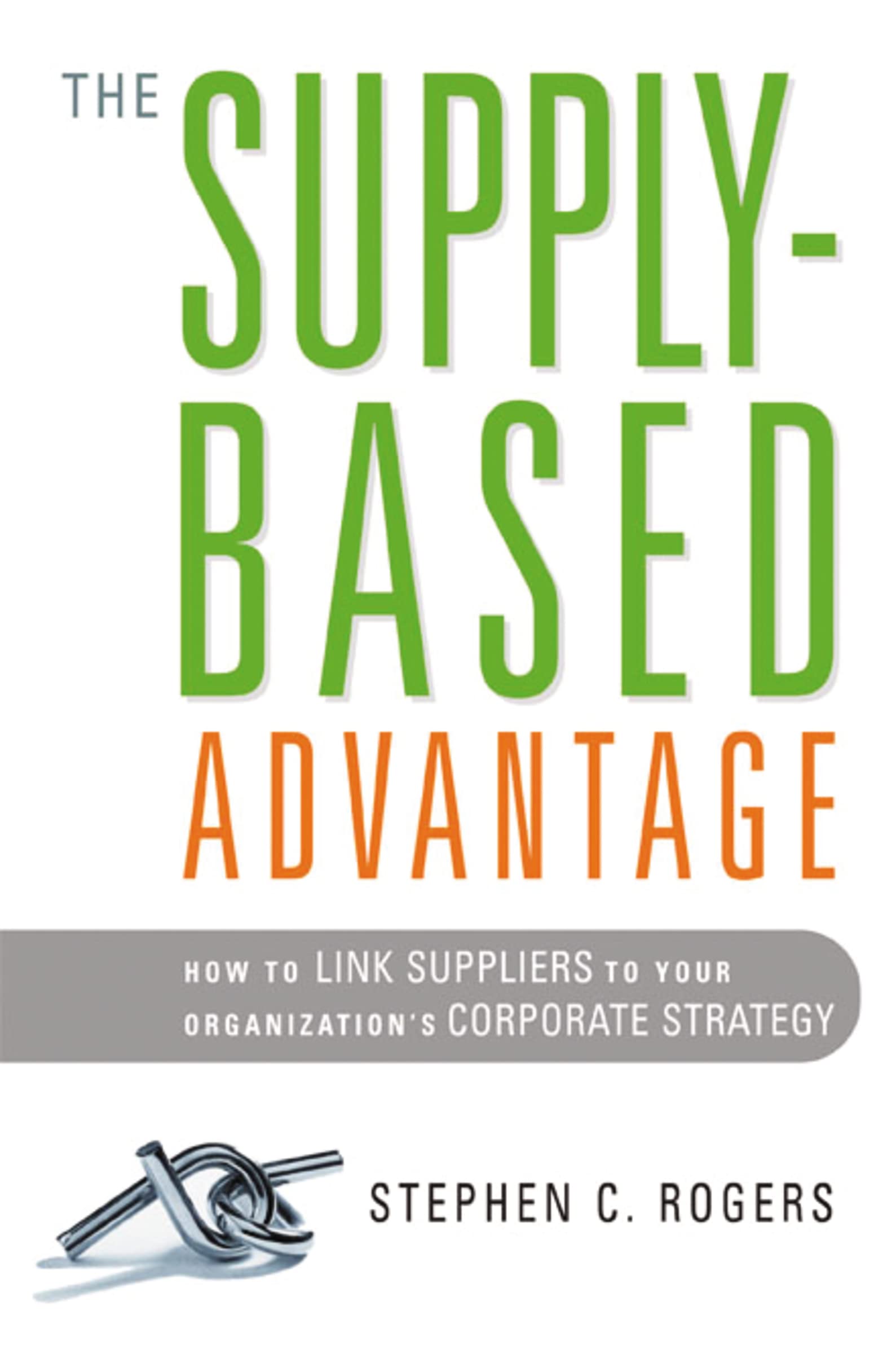 The Supplybased Advantage: How To Link Suppliers To Your Organization'S Corporate Strategy,New