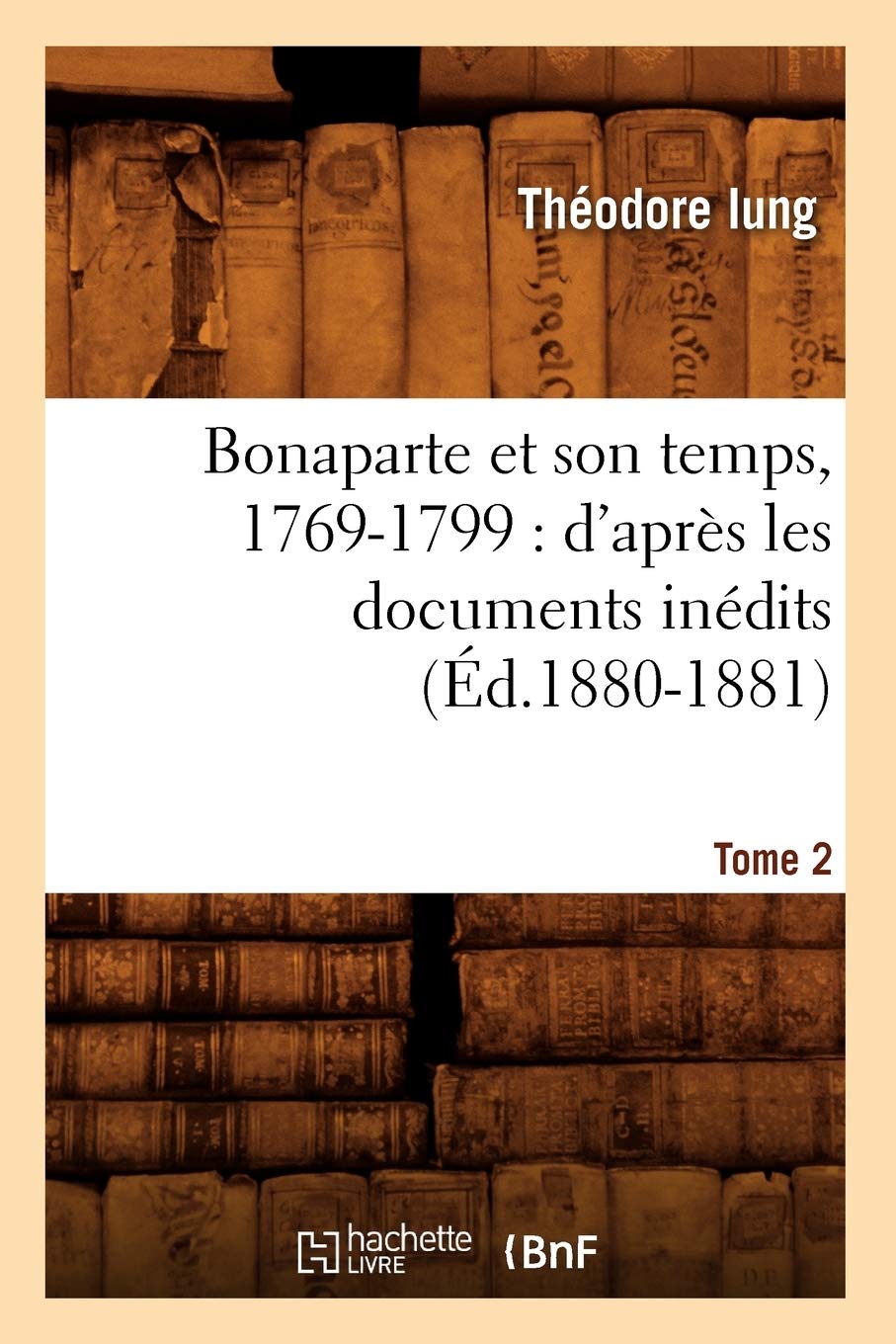 Bonaparte Et Son Temps, 17691799: D'Aprs Les Documents Indits. Tome 2 (D.18801881) (Histoire) (French Edition),New