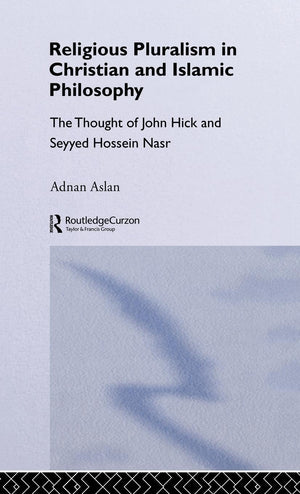Religious Pluralism in Christian and Islamic Philosophy: The Thought of John Hick and Seyyed Hossein Nasr,New
