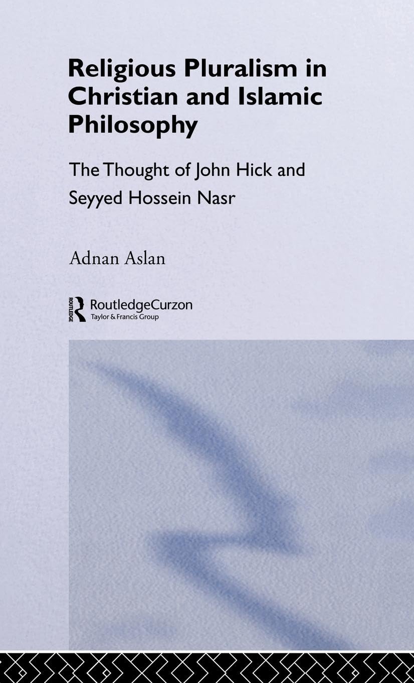 Religious Pluralism in Christian and Islamic Philosophy: The Thought of John Hick and Seyyed Hossein Nasr,New