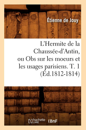L'Hermite De La Chaussed'Antin, Ou Obs Sur Les Moeurs Et Les Usages Parisiens. T. 1 (D.18121814) (Histoire) (French Editio,New