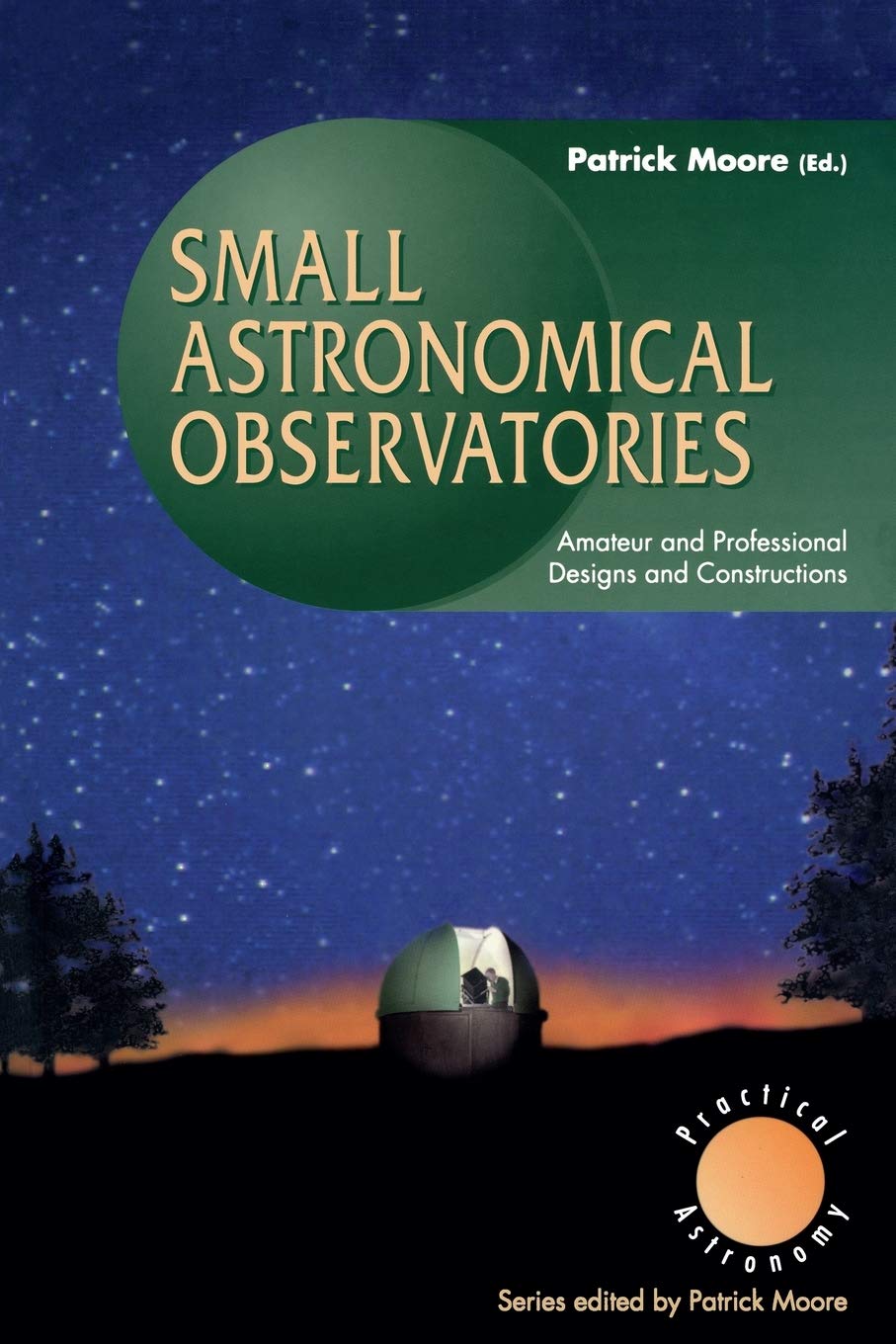Small Astronomical Observatories: Amateur And Professional Designs And Constructions (The Patrick Moore Practical Astronomy Seri