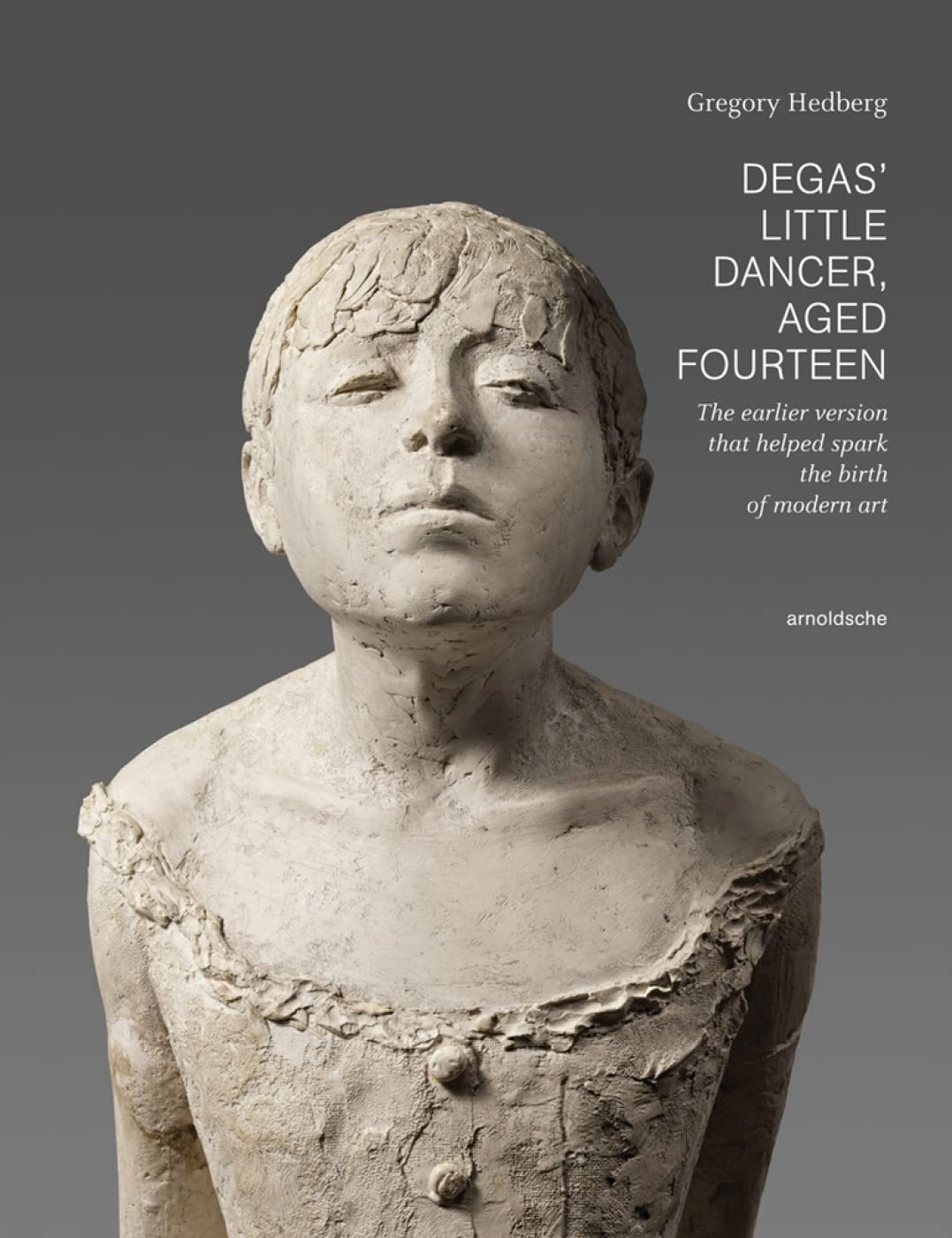 Degas' Little Dancer Aged Fourteen: The Earlier Version That Helped Spark the Birth of Modern Art,Used