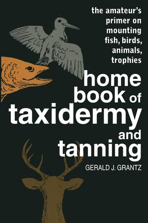 Home Book Of Taxidermy And Tanning: The Amateur'S Primer On Mounting Fish, Birds, Animals, Trophies,Used