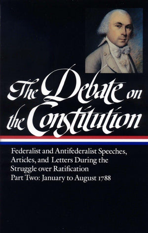 The Debate On The Constitution : Federalist And Antifederalist Speeches, Articles And Letters During The Struggle Over Ratificat