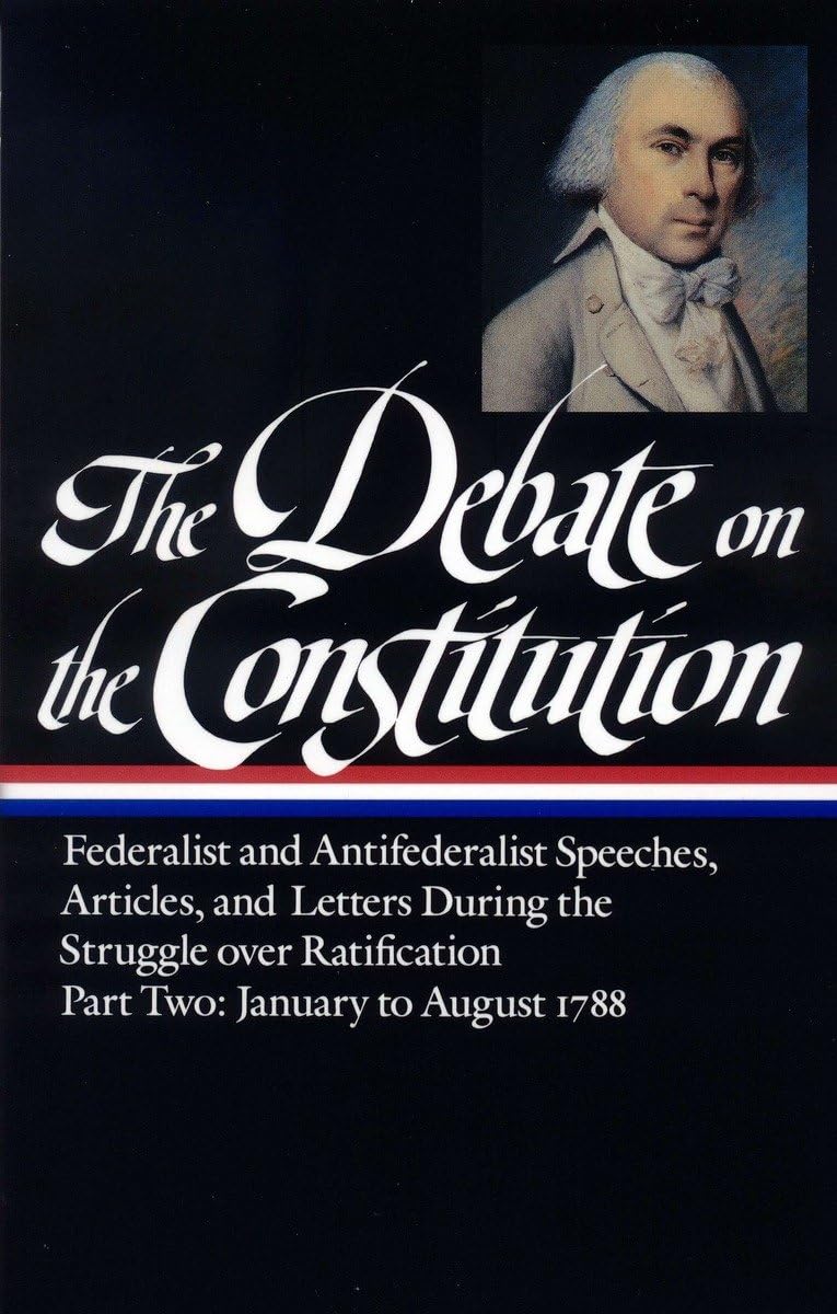 The Debate On The Constitution : Federalist And Antifederalist Speeches, Articles And Letters During The Struggle Over Ratificat