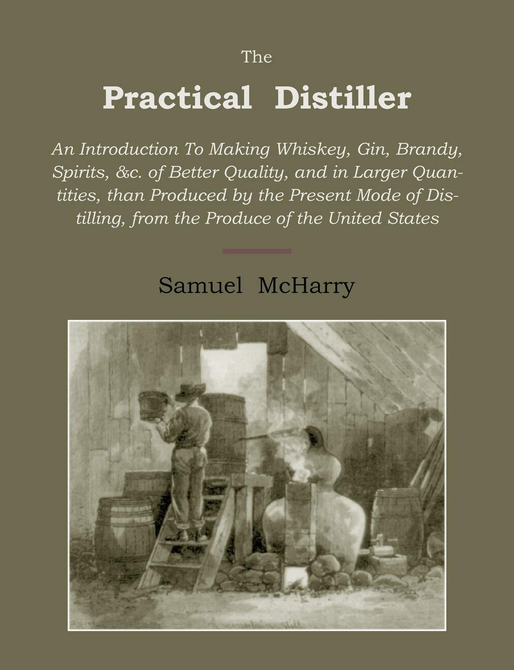 The Practical Distiller: An Introduction To Making Whiskey, Gin, Brandy, Spirits Of Better Quality, And In Larger Quantities, Th,Used