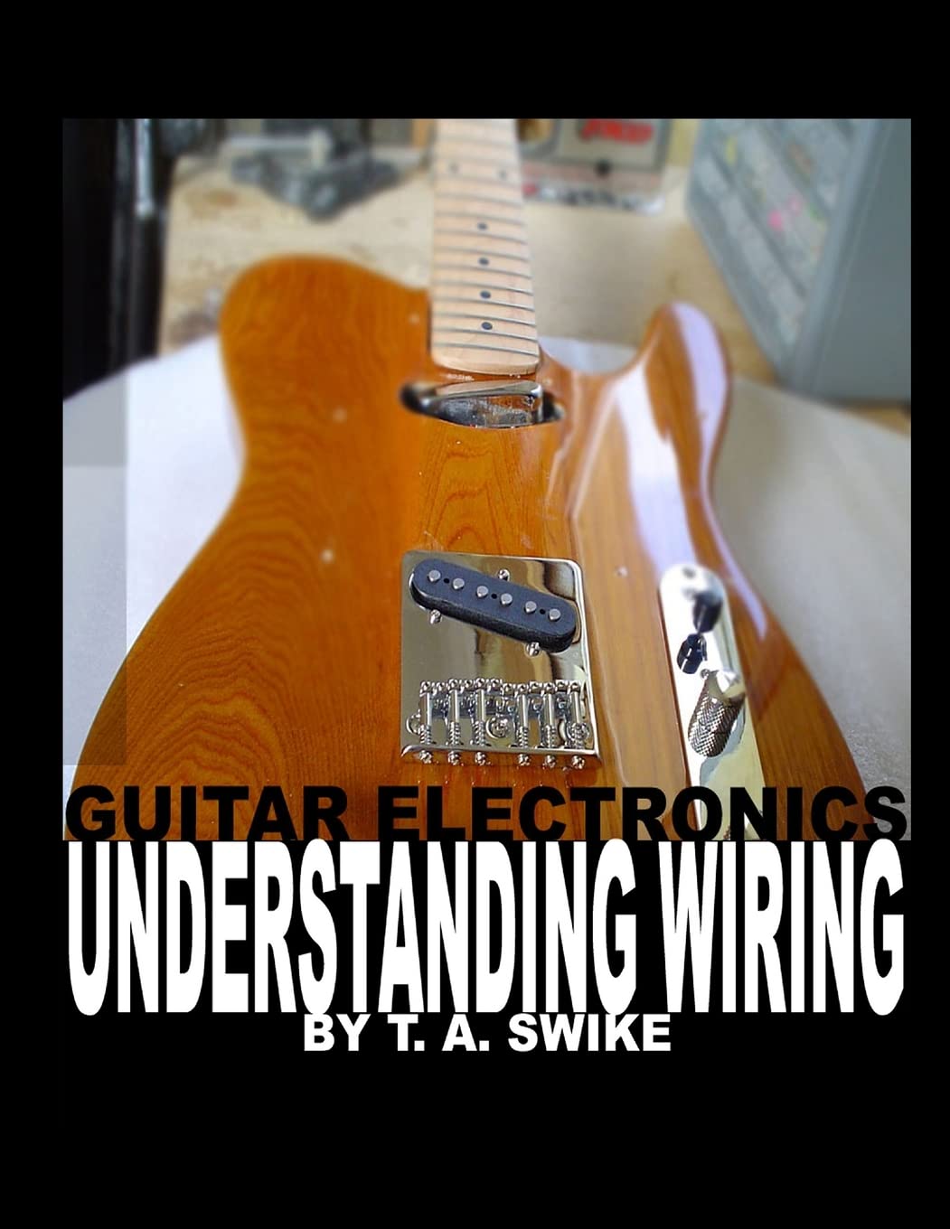 Guitar Electronics Understanding Wiring And Diagrams: Learn Step By Step How To Completely Wire Your Electric Guitar