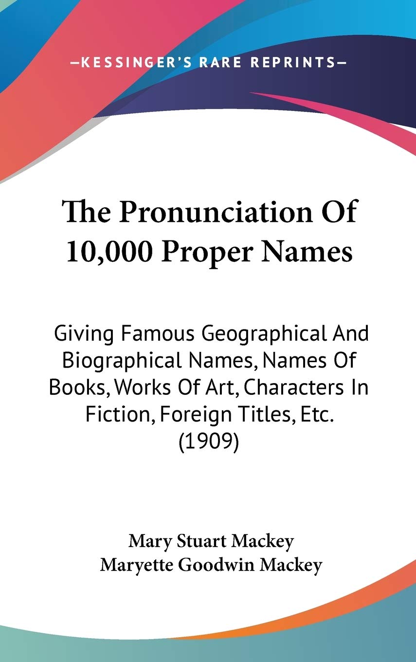 The Pronunciation Of 10,000 Proper Names: Giving Famous Geographical And Biographical Names, Names Of Books, Works Of Art, Chara,New