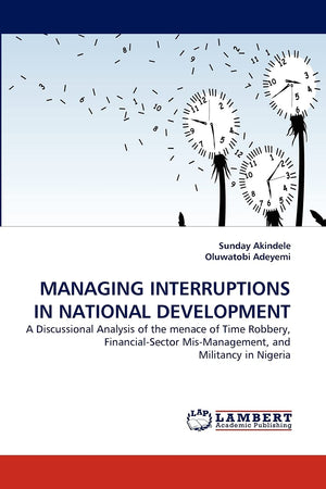 MANAGING INTERRUPTIONS IN NATIONAL DEVELOPMENT: A Discussional Analysis of the menace of Time Robbery, FinancialSector MisMana,Used