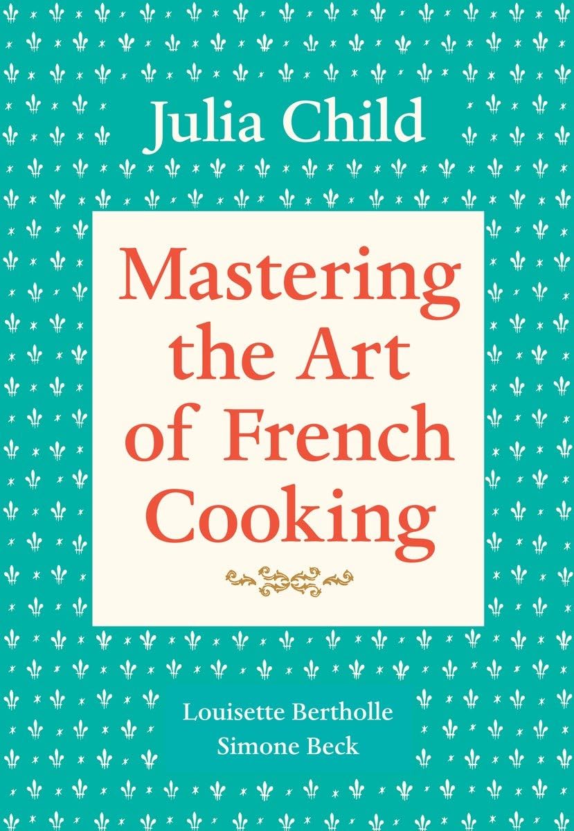 Mastering The Art Of French Cooking, Volume 1: A Cookbook