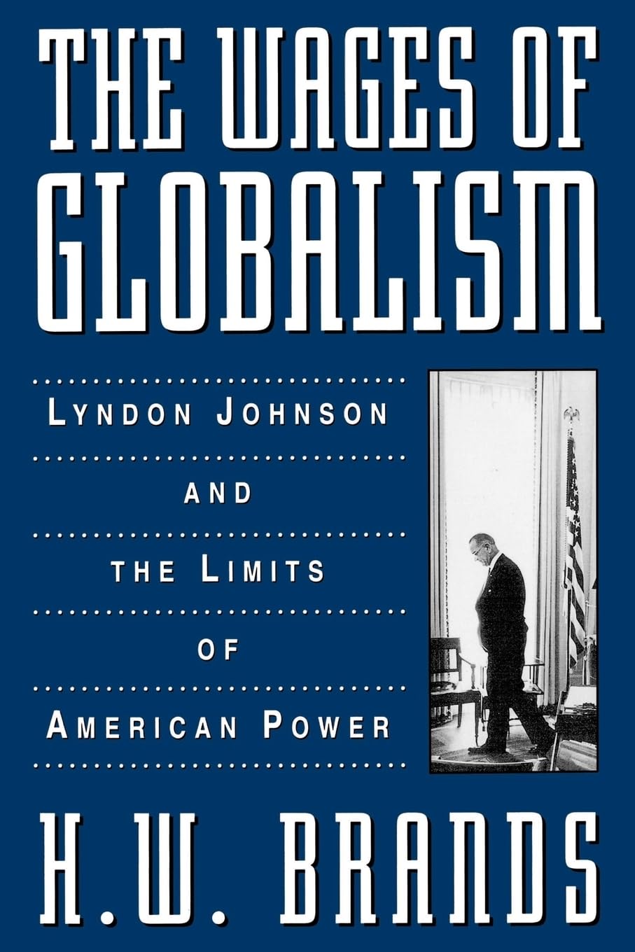 The Wages Of Globalism: Lyndon Johnson And The Limits Of American Power