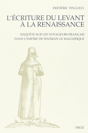 L'Ecriture du Levant a la Renaissance: Enquete sur les voyageurs francais dans l'empire de Soliman le Magnifique (Les Seuils De ,Used