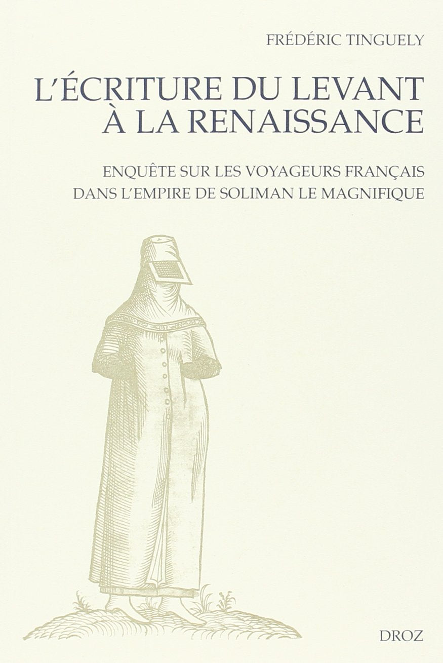 L'Ecriture du Levant a la Renaissance: Enquete sur les voyageurs francais dans l'empire de Soliman le Magnifique (Les Seuils De ,Used