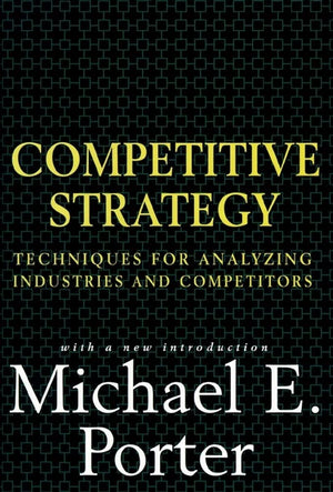 Competitive Strategy: Techniques for Analyzing Industries and Competitors,New