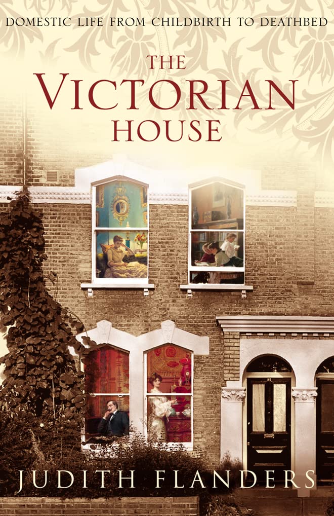 The Victorian House : Domestic Life From Childbirth To Deathbed,New