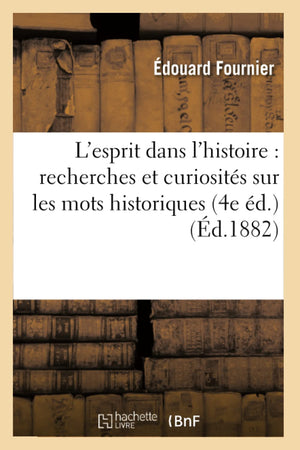 L'Esprit Dans L'Histoire: Recherches Et Curiosits Sur Les Mots Historiques (4E D.) (D.1882) (French Edition),New