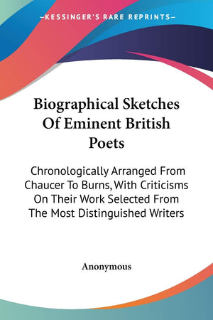 Biographical Sketches Of Eminent British Poets: Chronologically Arranged From Chaucer To Burns, With Criticisms On Their Work Se,New