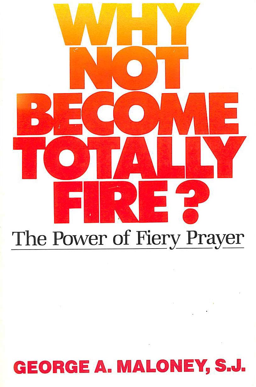 Why Not Become Totally Fire?: The Power of Fiery Prayer,New
