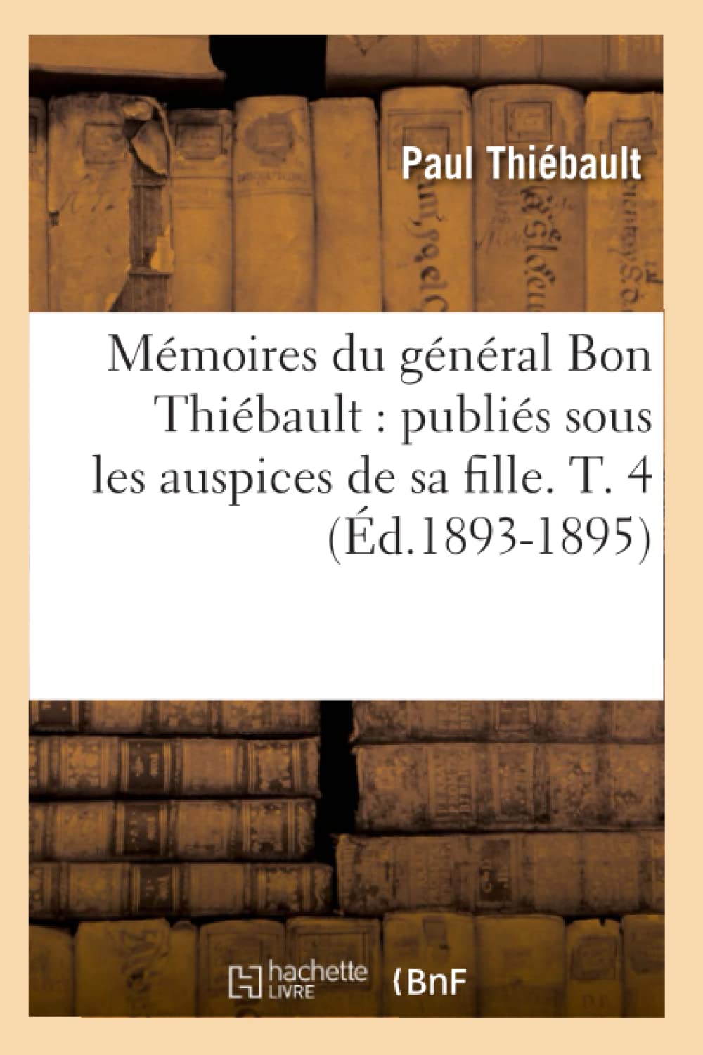 Mmoires Du Gnral Bon Thibault: Publis Sous Les Auspices De Sa Fille. T. 4 (D.18931895) (Histoire) (French Edition),New
