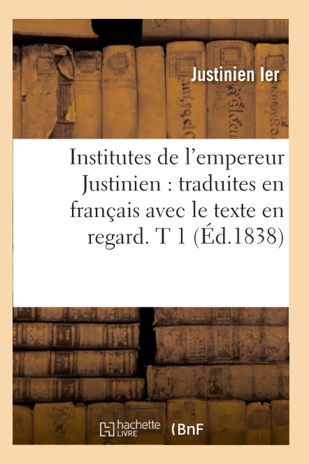 Institutes De L'Empereur Justinien: Traduites En Franais Avec Le Texte En Regard. T 1 (D.1838) (Sciences Sociales) (French Edi,New