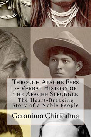 Through Apache Eyes  Verbal History of the Apache Struggle: The HeartBreaking Story of a Noble People,Used