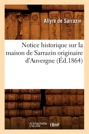 Notice Historique Sur La Maison De Sarrazin Originaire D'Auvergne, (D.1864) (Histoire) (French Edition),New