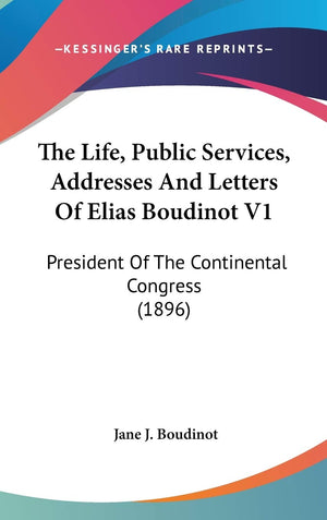 The Life, Public Services, Addresses And Letters Of Elias Boudinot V1: President Of The Continental Congress (1896),New
