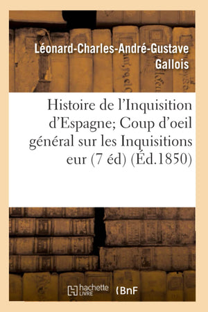 Histoire De L'Inquisition D'Espagne Coup D'Oeil Gnral Sur Les Inquisitions Eur (7 D) (D.1850) (French Edition),New
