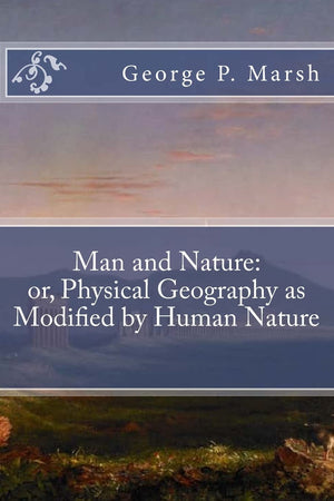 Man And Nature: Or, Physical Geography As Modified By Human Nature