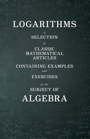 Logarithms  A Selection Of Classic Mathematical Articles Containing Examples And Exercises On The Subject Of Algebra (Mathemati,Used