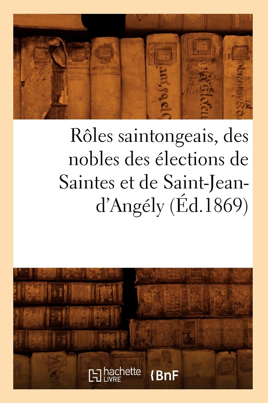 Rles Saintongeais, Des Nobles Des Lections De Saintes Et De Saintjeand'Angly (D.1869) (Histoire) (French Edition),Used