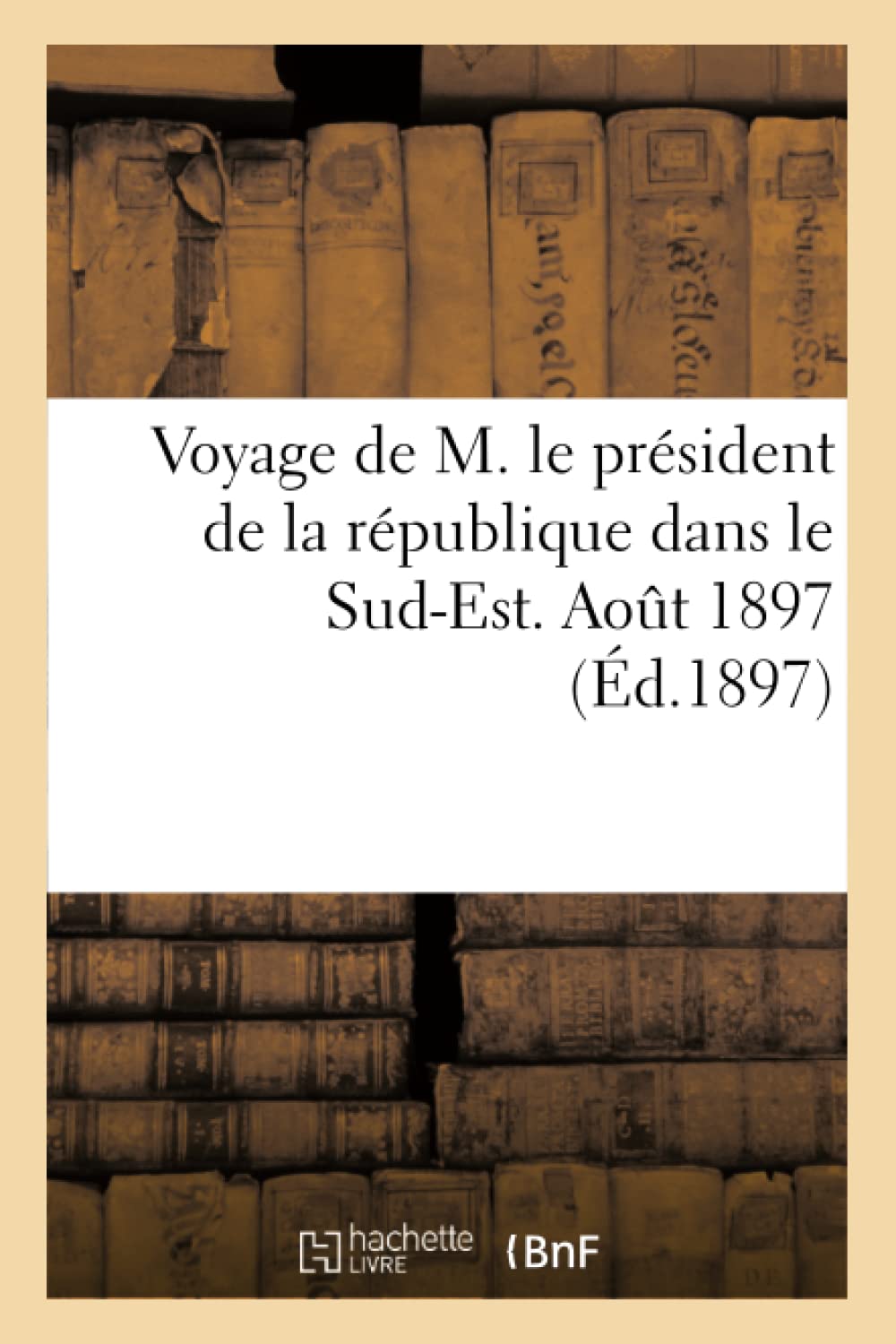 Voyage De M. Le Prsident De La Rpublique Dans Le Sudest. Aot 1897 (D.1897) (Histoire) (French Edition),New