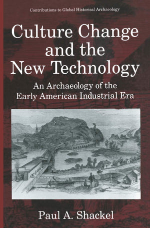 Culture Change And The New Technology: An Archaeology Of The Early American Industrial Era (Contributions To Global Historical A