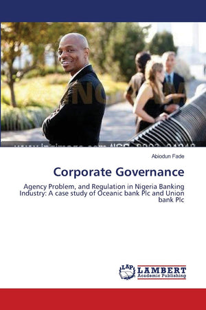 Corporate Governance: Agency Problem, and Regulation in Nigeria Banking Industry: A case study of Oceanic bank Plc and Union ban,Used