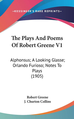 The Plays And Poems Of Robert Greene V1: Alphonsus; A Looking Glasse; Orlando Furioso; Notes To Plays (1905),New