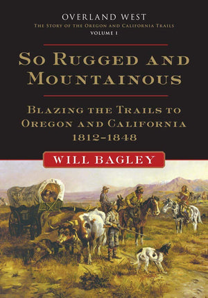 So Rugged and Mountainous: Blazing the Trails to Oregon and California, 18121848 (Volume 1) (Overland West Series),New