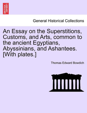 An Essay On The Superstitions, Customs, And Arts, Common To The Ancient Egyptians, Abyssinians, And Ashantees. [With Plates.]