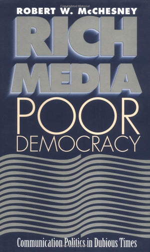 Rich Media, Poor Democracy: Communication Politics in Dubious Times (The History of Media and Communication),Used