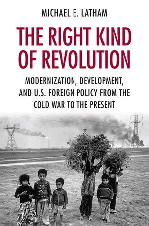 The Right Kind of Revolution: Modernization, Development, and U.S. Foreign Policy from the Cold War to the Present,Used