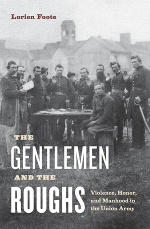The Gentlemen And The Roughs: Violence, Honor, And Manhood In The Union Army,Used