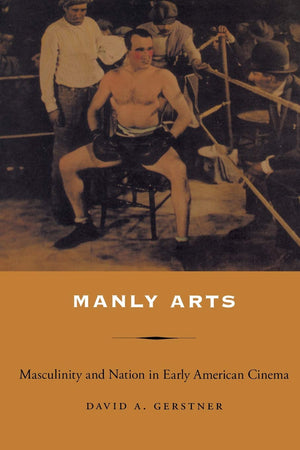 Manly Arts: Masculinity And Nation In Early American Cinema,New