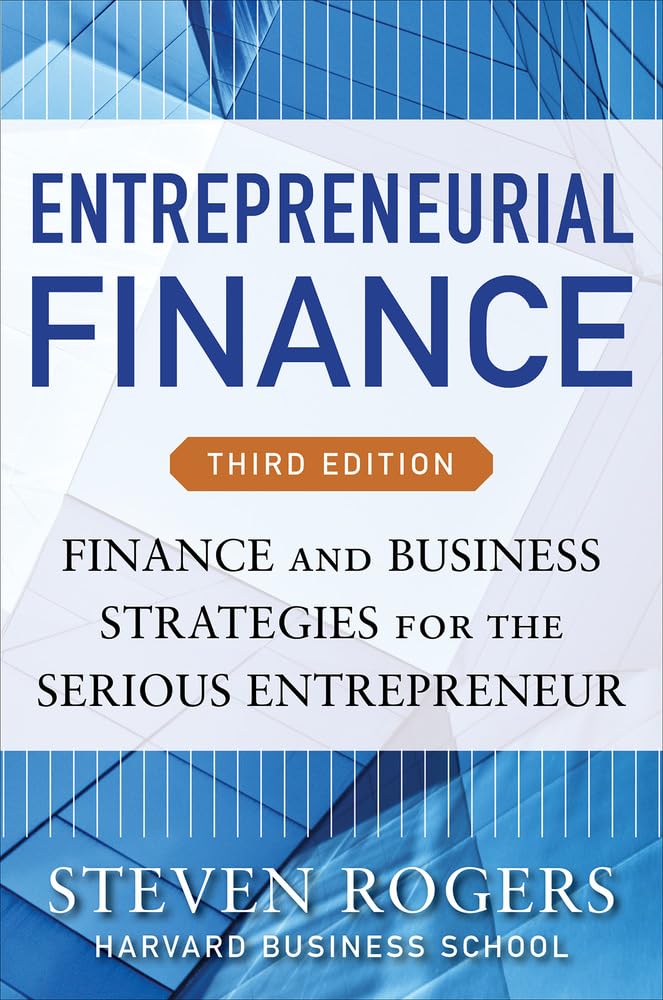 Entrepreneurial Finance, Third Edition: Finance And Business Strategies For The Serious Entrepreneur,New