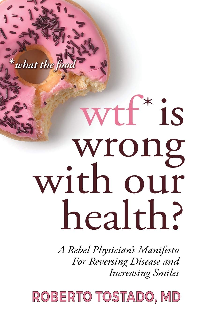 Wtf* Is Wrong With Our Health? *What The Food: A Rebel Physician'S Manifesto For Reversing Disease And Increasing Smiles