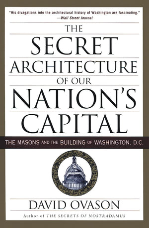 The Secret Architecture Of Our Nation'S Capital: The Masons And The Building Of Washington, D.C.