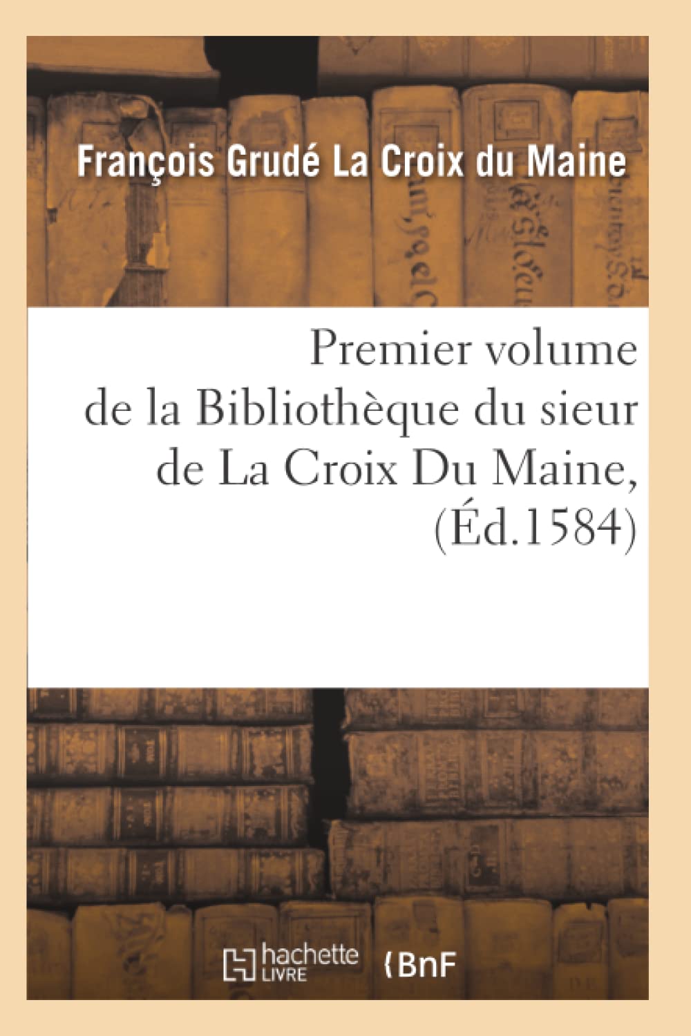 Premier Volume De La Bibliothque Du Sieur De La Croix Du Maine, (D.1584) (Generalites) (French Edition),New
