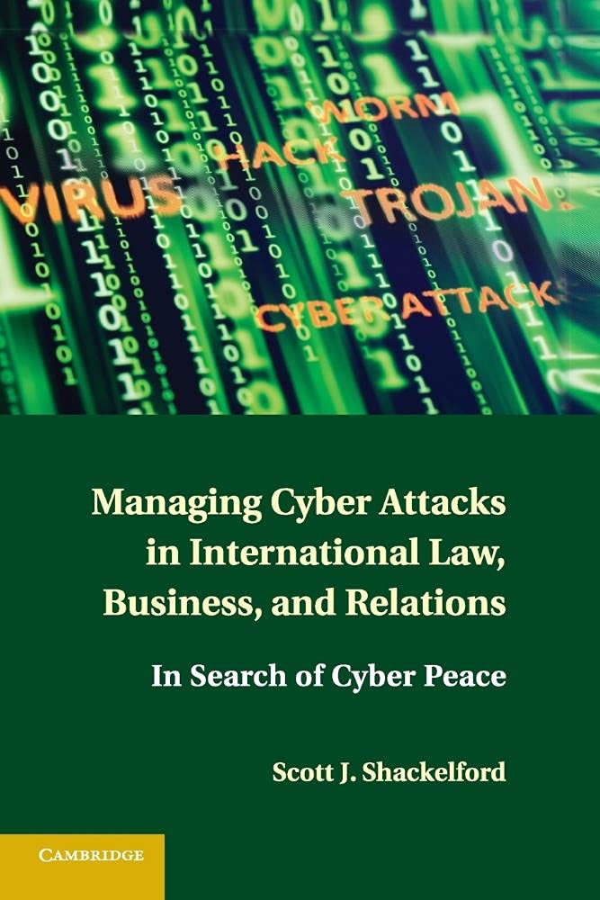 Managing Cyber Attacks in International Law, Business, and Relations: In Search of Cyber Peace,Used