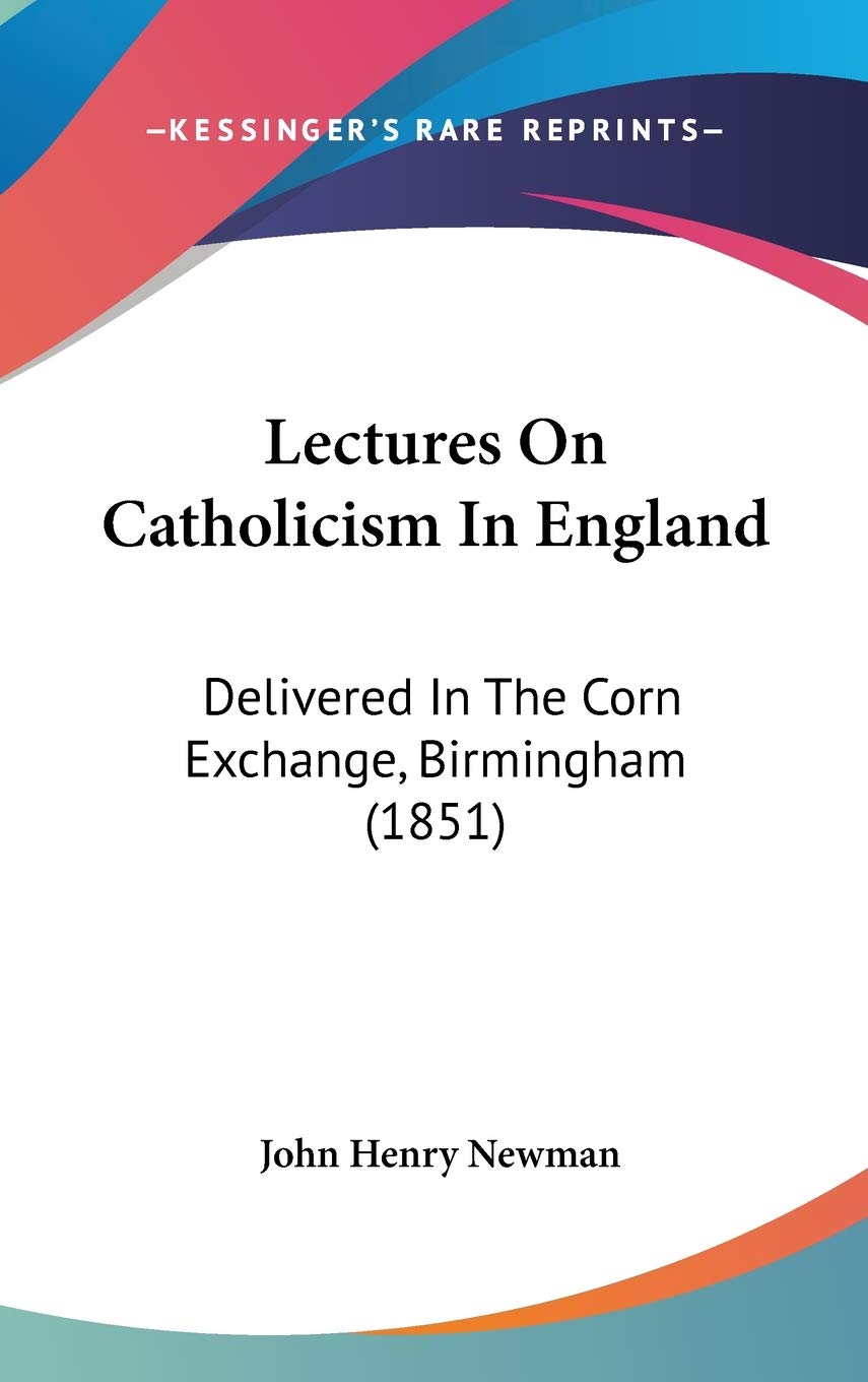 Lectures On Catholicism In England: Delivered In The Corn Exchange, Birmingham (1851),New