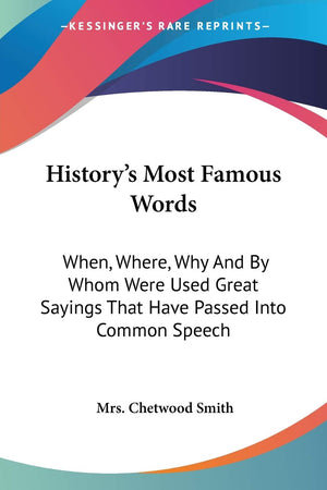 History'S Most Famous Words: When, Where, Why And By Whom Were Used Great Sayings That Have Passed Into Common Speech,New